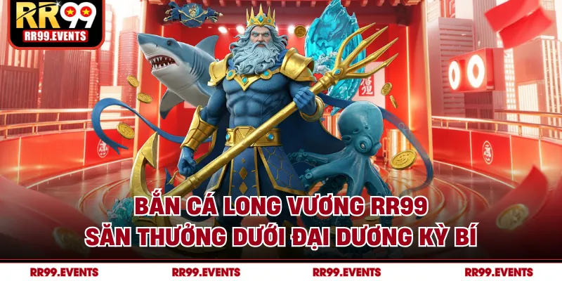 Bắn Cá Long Vương RR99 - Săn Thưởng Dưới Đại Dương Kỳ Bí