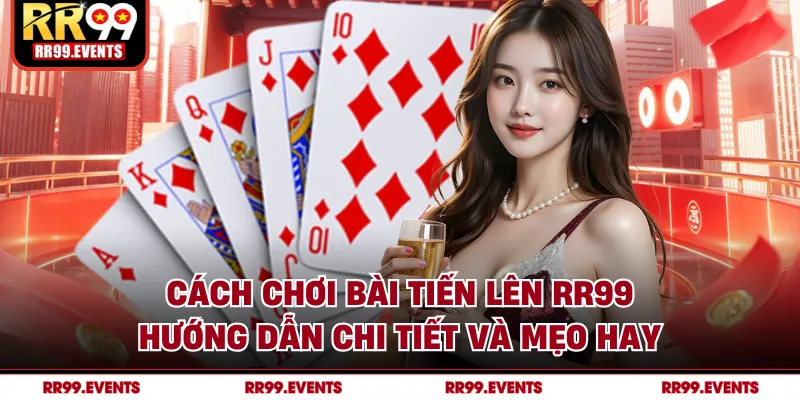 Cách Chơi Bài Tiến Lên RR99 - Hướng Dẫn Chi Tiết Và Mẹo Hay