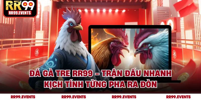Đá Gà Tre RR99 - Trận Đấu Nhanh, Kịch Tính Từng Pha Ra Đòn