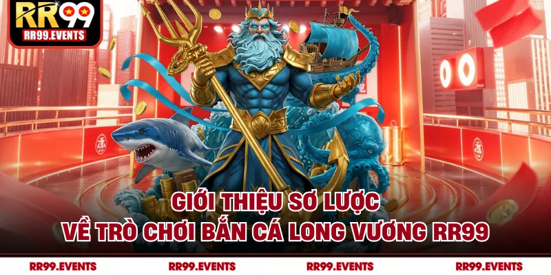 Giới thiệu sơ lược về trò chơi bắn cá long vương RR99