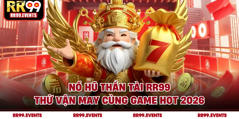 Nổ Hũ Thần Tài RR99 - Thử Vận May Cùng Game Hot 2026
