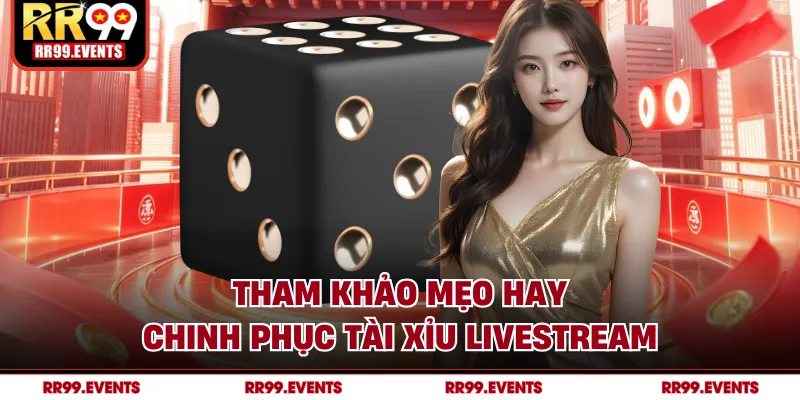 Tham khảo mẹo hay chinh phục tài xỉu livestream